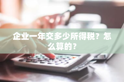 企业一年交多少所得税？怎么算的？