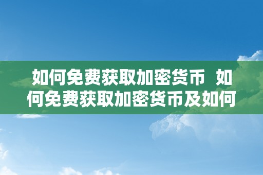 如何免费获取加密货币 如何免费获取加密货币及如何免费获取加密货币信息