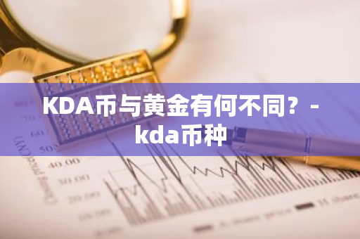 KDA币与黄金有何不同？-kda币种