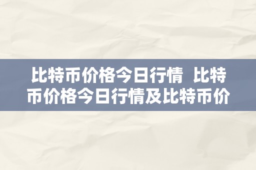 比特币价格今日行情 比特币价格今日行情及比特币价格今日行情价格分析