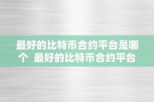 最好的比特币合约平台是哪个 最好的比特币合约平台是哪个？