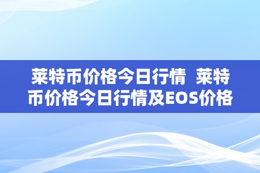 莱特币价格今日行情 莱特币价格今日行情及EOS价格今日行情详细分析