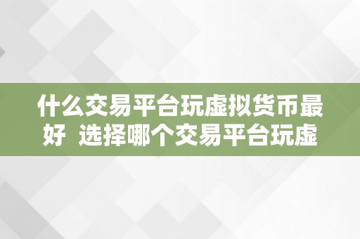 什么交易平台玩虚拟货币最好 选择哪个交易平台玩虚拟货币最好？