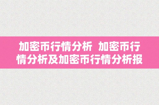 加密币行情分析 加密币行情分析及加密币行情分析报告