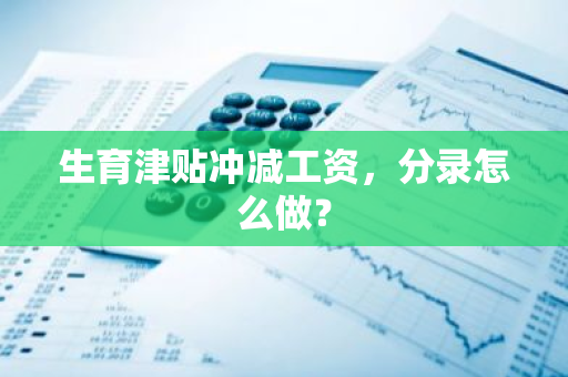 生育津贴冲减工资，分录怎么做？