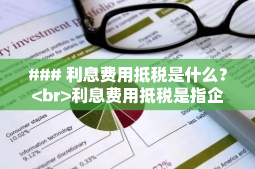 ### 利息费用抵税是什么？ 利息费用抵税是指企业在计算应纳税所得额时，可以将支付的利息费用在税前扣除，从而减少应缴纳的所得税金额。