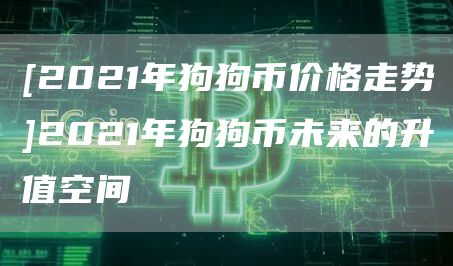 [2021年狗狗币价格走势]2021年狗狗币未来的升值空间