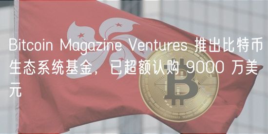 Bitcoin Magazin Vnturs 推出比特币生态系统基金，已超额认购 9000 万美元