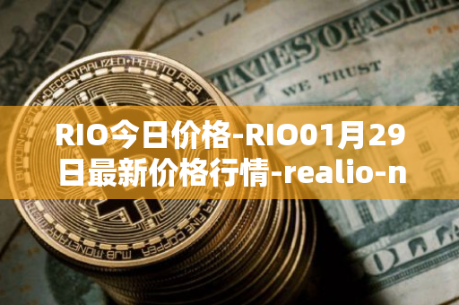 RIO今日价格-RIO01月29日最新价格行情-realio-network最新走势消息