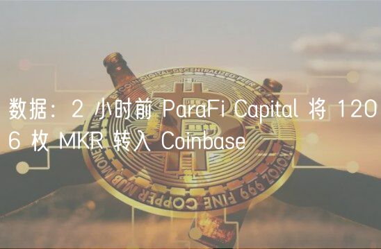 数据：2 小时前 ParaFi Capital 将 1206 枚 MKR 转入 Coinbas