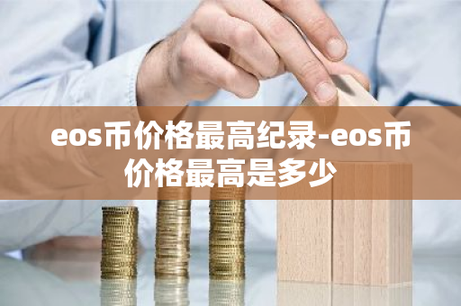 eos币价格最高纪录-eos币价格最高是多少