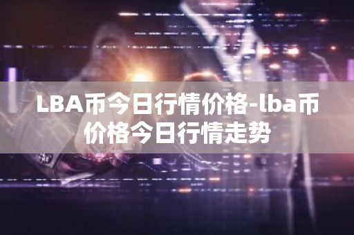 LBA币今日行情价格-lba币价格今日行情走势