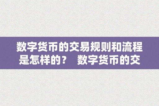 数字货币的交易规则和流程是怎样的？ 数字货币的交易规则和流程是怎样的