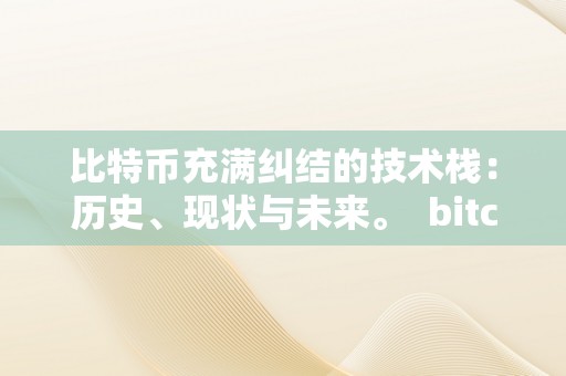 比特币充满纠结的技术栈：历史、现状与未来。 bitcoin比特币技术