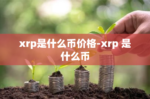 xrp是什么币价格-xrp 是什么币