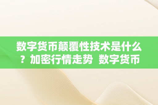 数字货币颠覆性技术是什么？加密行情走势 数字货币的疯狂