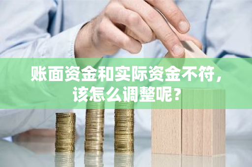 账面资金和实际资金不符，该怎么调整呢？