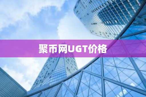 聚币网UGT价格