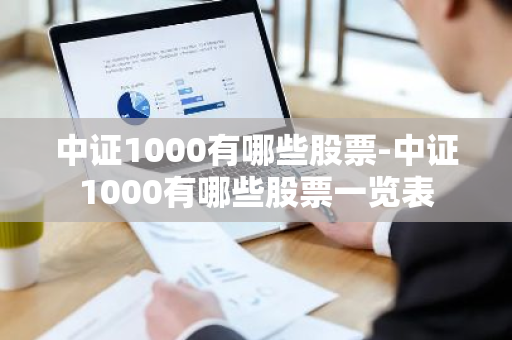 中证1000有哪些股票-中证1000有哪些股票一览表