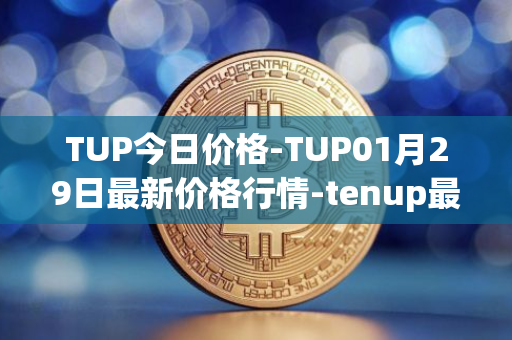 TUP今日价格-TUP01月29日最新价格行情-tenup最新走势消息