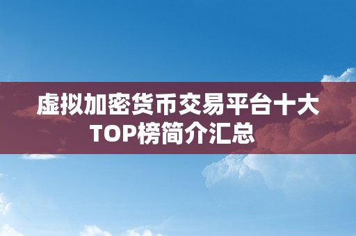 虚拟加密货币交易平台十大TOP榜简介汇总