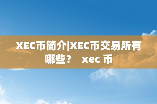 XEC币简介|XEC币交易所有哪些？ xec 币