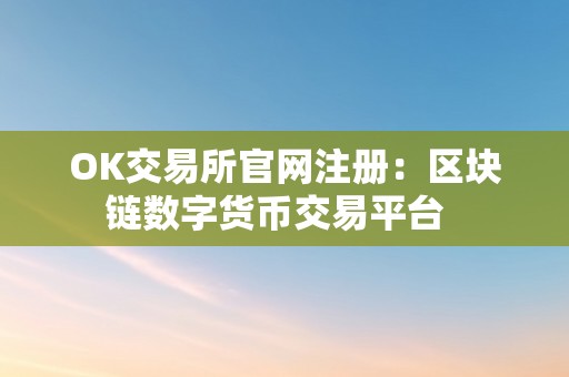 OK交易所官网注册：区块链数字货币交易平台