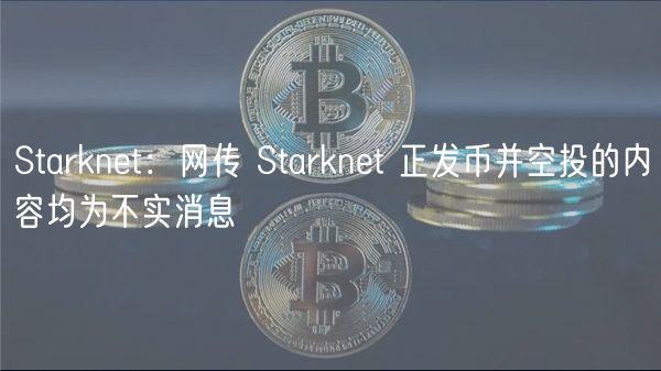 Starknt：网传 Starknt 正发币并空投的内容均为不实消息