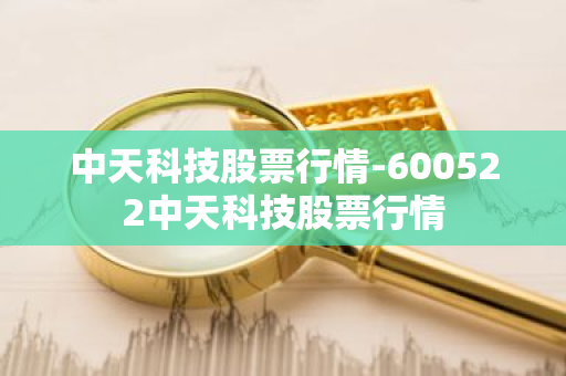 中天科技股票行情-600522中天科技股票行情