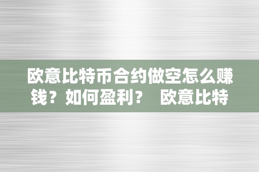 欧意比特币合约做空怎么赚钱？如何盈利？ 欧意比特币合约做空怎么赚钱?如何盈利呢