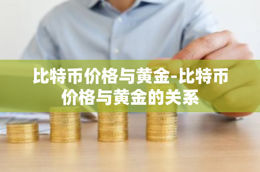 比特币价格与黄金-比特币价格与黄金的关系