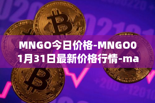 MNGO今日价格-MNGO01月31日最新价格行情-mango-markets最新走势消息