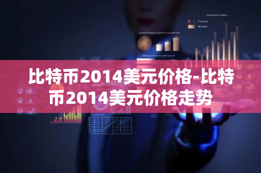 比特币2014美元价格-比特币2014美元价格走势