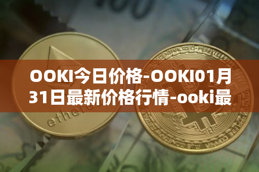 OOKI今日价格-OOKI01月31日最新价格行情-ooki最新走势消息