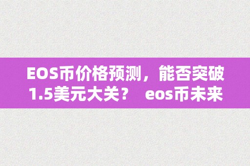 EOS币价格预测，能否突破1.5美元大关？ eos币未来价格估算