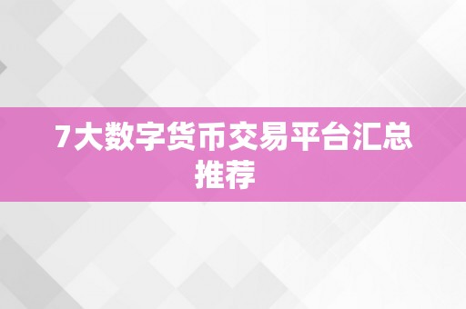 7大数字货币交易平台汇总推荐