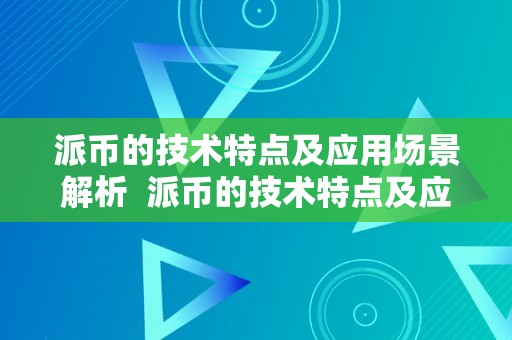 派币的技术特点及应用场景解析 派币的技术特点及应用场景解析