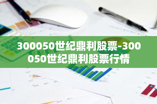 300050世纪鼎利股票-300050世纪鼎利股票行情