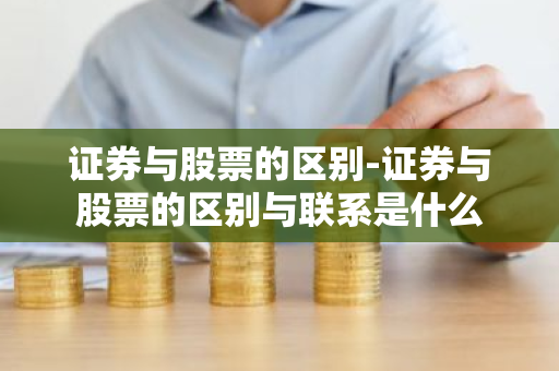 证券与股票的区别-证券与股票的区别与联系是什么