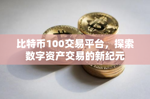 比特币100交易平台，探索数字资产交易的新纪元