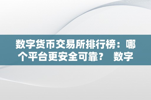 数字货币交易所排行榜：哪个平台更安全可靠？ 数字货币交易所排行榜:哪个平台更安全可靠一些