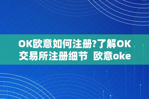 OK欧意如何注册?了解OK交易所注册细节 欧意okex怎么交易