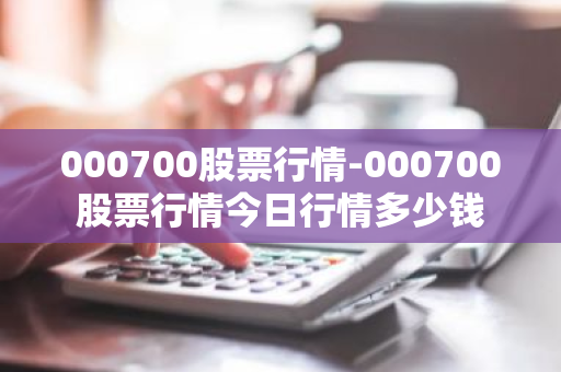 000700股票行情-000700股票行情今日行情多少钱