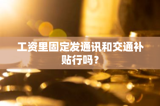 工资里固定发通讯和交通补贴行吗？