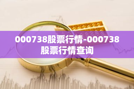 000738股票行情-000738股票行情查询