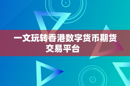 一文玩转香港数字货币期货交易平台