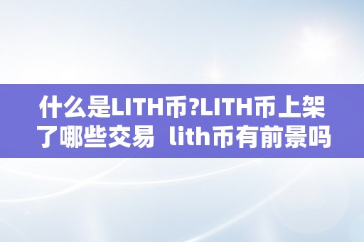 什么是LITH币?LITH币上架了哪些交易 lith币有前景吗