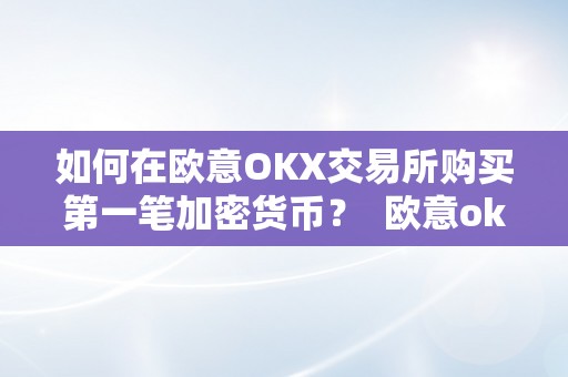 如何在欧意OKX交易所购买第一笔加密货币？ 欧意okex怎么买币