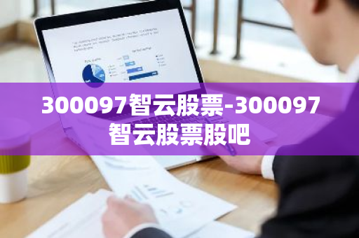 300097智云股票-300097智云股票股吧