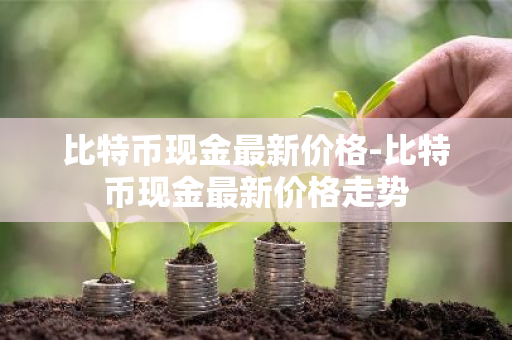 比特币现金最新价格-比特币现金最新价格走势